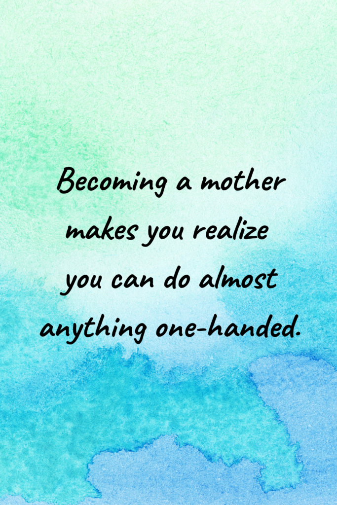 Becoming a mother makes you realize you can do almost anything one-handed.