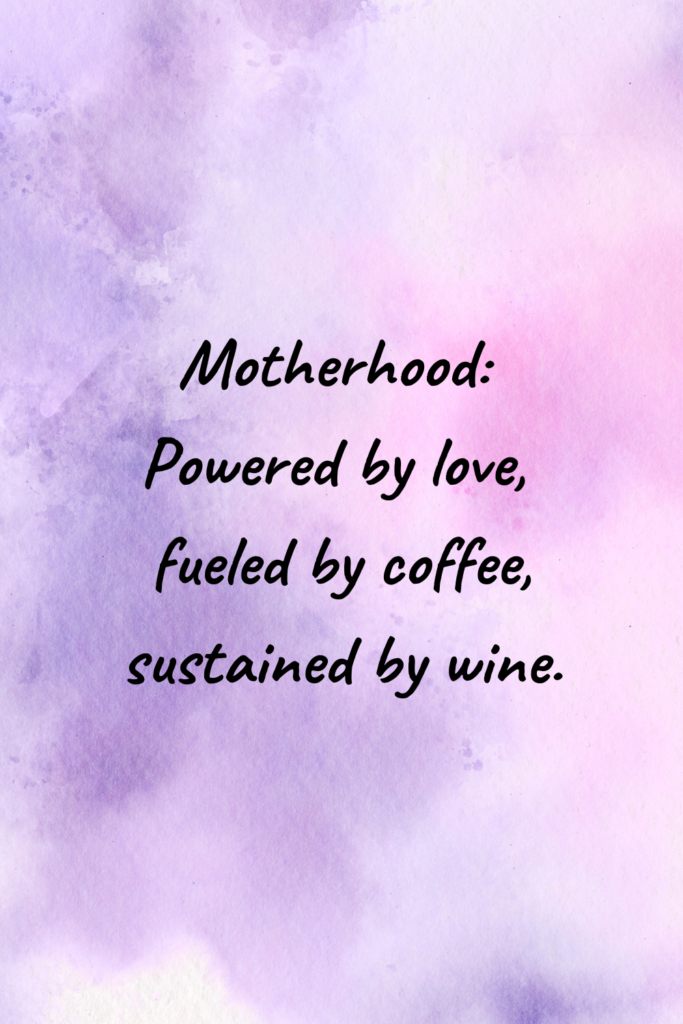 Motherhood: Powered by love, fueled by coffee, sustained by wine.