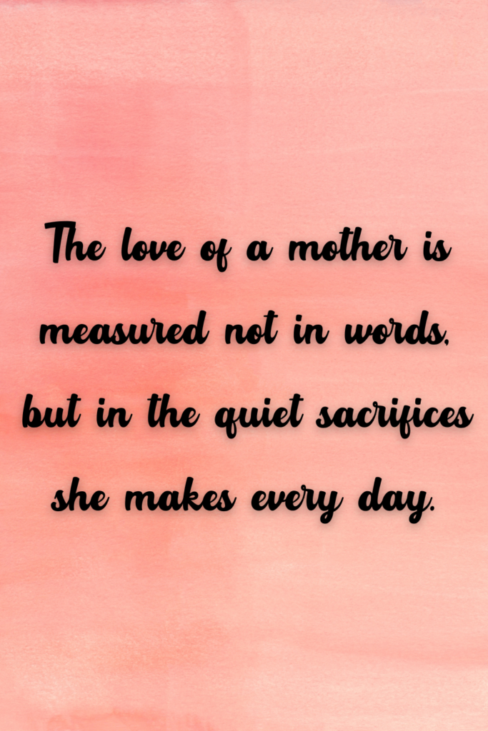 The love of a mother is measured not in words, but in the quiet sacrifices she makes every day.