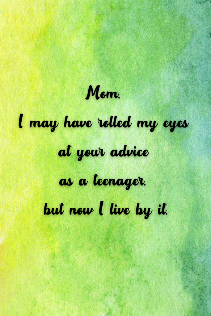 Mom, I may have rolled my eyes at your advice as a teenager, but now I live by it.