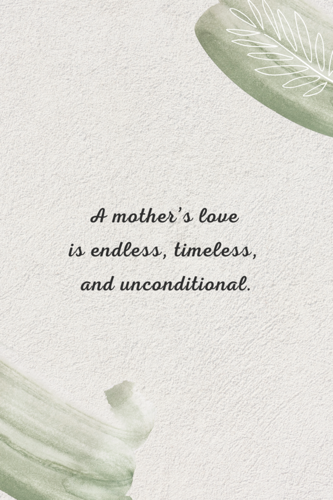 A mother’s love is endless, timeless, and unconditional.
