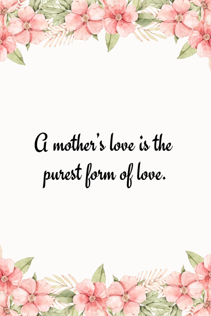 A mother’s love is the purest form of love.