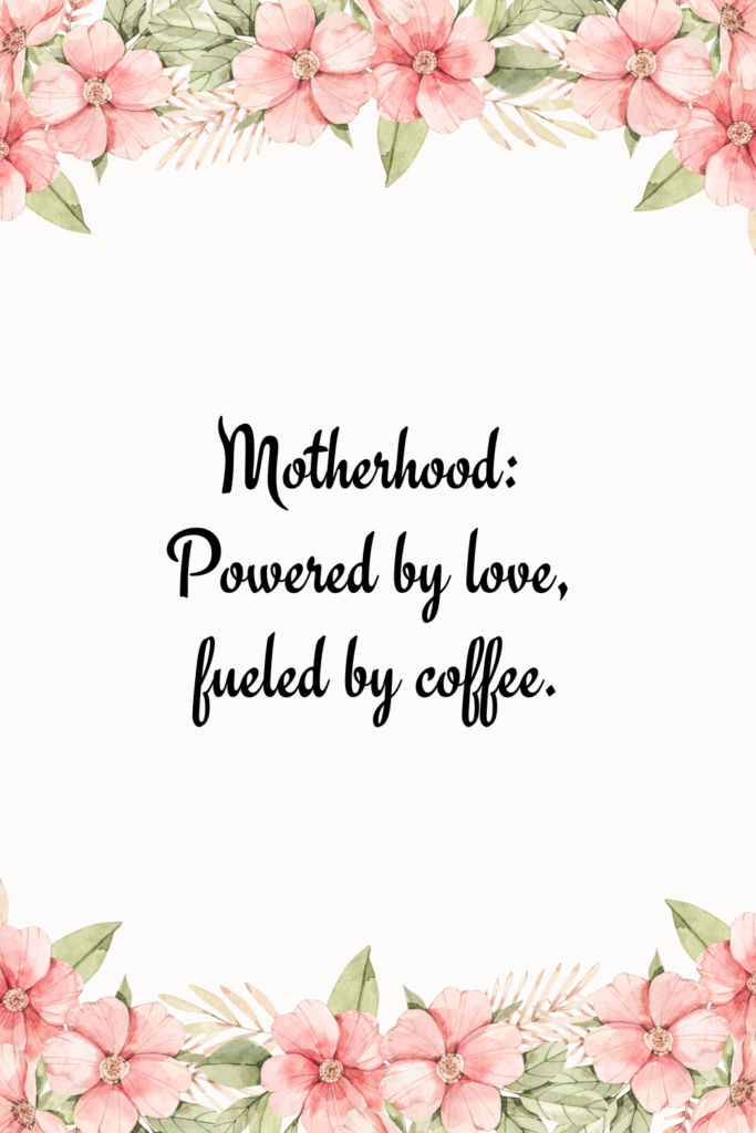 Motherhood: Powered by love, fueled by coffee.