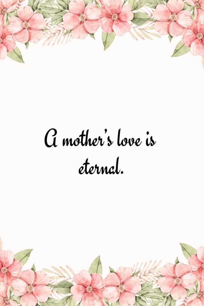 A mother’s love is eternal.